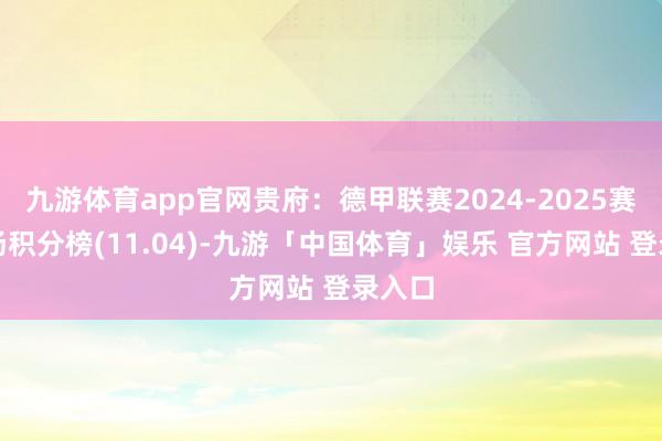 九游体育app官网贵府：德甲联赛2024-2025赛季客场积分榜(11.04)-九游「中国体育」娱乐 官方网站 登录入口